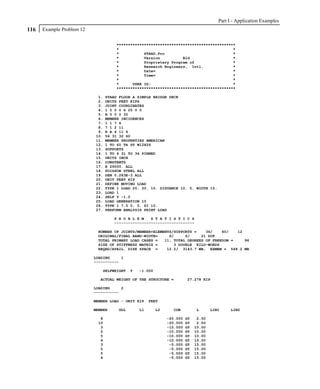 Part I - Application Examples
116   Example Problem 12

                                     ****************************************************
                                     *                                                  *
                                     *           STAAD.Pro                              *
                                     *           Version          Bld                   *
                                     *           Proprietary Program of                 *
                                     *           Research Engineers, Intl.              *
                                     *           Date=                                  *
                                     *           Time=                                  *
                                     *                                                  *
                                     *      USER ID:                                    *
                                     ****************************************************

                            1.   STAAD FLOOR A SIMPLE BRIDGE DECK
                            2.   UNITS FEET KIPS
                            3.   JOINT COORDINATES
                            4.   1 0 0 0 6 25 0 0
                            5.   R 5 0 0 30
                            6.   MEMBER INCIDENCES
                            7.   1 1 7 6
                            8.   7 1 2 11
                            9.   R A 4 11 6
                           10.   56 31 32 60
                           11.   MEMBER PROPERTIES AMERICAN
                           12.   1 TO 60 TA ST W12X26
                           13.   SUPPORTS
                           14.   1 TO 6 31 TO 36 PINNED
                           15.   UNITS INCH
                           16.   CONSTANTS
                           17.   E 29000. ALL
                           18.   POISSON STEEL ALL
                           19.   DEN 0.283E-3 ALL
                           20.   UNIT FEET KIP
                           21.   DEFINE MOVING LOAD
                           22.   TYPE 1 LOAD 20. 20. 10. DISTANCE 10. 5. WIDTH 10.
                           23.   LOAD 1
                           24.   SELF Y -1.0
                           25.   LOAD GENERATION 10
                           26.   TYPE 1 7.5 0. 0. ZI 10.
                           27.   PERFORM ANALYSIS PRINT LOAD

                                    P R O B L E M   S T A T I S T I C S
                                    -----------------------------------

                            NUMBER OF JOINTS/MEMBER+ELEMENTS/SUPPORTS =    36/    60/   12
                            ORIGINAL/FINAL BAND-WIDTH=     6/     6/     21 DOF
                            TOTAL PRIMARY LOAD CASES =   11, TOTAL DEGREES OF FREEDOM =    96
                            SIZE OF STIFFNESS MATRIX =       3 DOUBLE KILO-WORDS
                            REQRD/AVAIL. DISK SPACE =     12.2/ 3143.7 MB, EXMEM = 568.2 MB

                           LOADING     1
                           -----------

                              SELFWEIGHT    Y   -1.000

                             ACTUAL WEIGHT OF THE STRUCTURE =           27.278 KIP

                           LOADING     2
                           -----------

                           MEMBER LOAD - UNIT KIP    FEET

                           MEMBER     UDL       L1       L2     CON          L       LIN1    LIN2

                             8                                -20.000   GY    2.50
                            10                                -20.000   GY    2.50
                             3                                -10.000   GY   10.00
                             2                                -10.000   GY   10.00
                             5                                -10.000   GY   10.00
                             4                                -10.000   GY   10.00
                             3                                 -5.000   GY   15.00
                             2                                 -5.000   GY   15.00
                             5                                 -5.000   GY   15.00
                             4                                 -5.000   GY   15.00
 