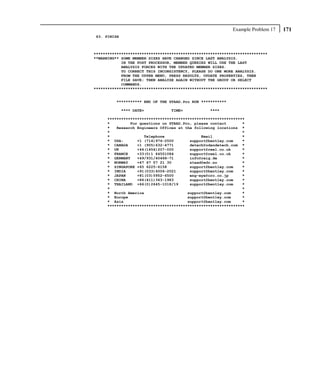 Example Problem 17   171
63. FINISH



****************************************************************************
**WARNING** SOME MEMBER SIZES HAVE CHANGED SINCE LAST ANALYSIS.
            IN THE POST PROCESSOR, MEMBER QUERIES WILL USE THE LAST
            ANALYSIS FORCES WITH THE UPDATED MEMBER SIZES.
            TO CORRECT THIS INCONSISTENCY, PLEASE DO ONE MORE ANALYSIS.
            FROM THE UPPER MENU, PRESS RESULTS, UPDATE PROPERTIES, THEN
            FILE SAVE; THEN ANALYZE AGAIN WITHOUT THE GROUP OR SELECT
            COMMANDS.
****************************************************************************


         *********** END OF THE STAAD.Pro RUN ***********

             **** DATE=          TIME=            ****

     ************************************************************
     *         For questions on STAAD.Pro, please contact       *
     *   Research Engineers Offices at the following locations *
     *                                                          *
     *               Telephone                Email             *
     * USA:       +1 (714)974-2500       support@bentley.com    *
     * CANADA     +1 (905)632-4771       detech@odandetech.com *
     * UK         +44(1454)207-000       support@reel.co.uk     *
     * FRANCE     +33(0)1 64551084       support@reel.co.uk     *
     * GERMANY    +49/931/40468-71       info@reig.de           *
     * NORWAY     +47 67 57 21 30        staad@edr.no           *
     * SINGAPORE +65 6225-6158           support@bentley.com    *
     * INDIA      +91(033)4006-2021      support@bentley.com    *
     * JAPAN      +81(03)5952-6500       eng-eye@crc.co.jp      *
     * CHINA      +86(411)363-1983       support@bentley.com    *
     * THAILAND +66(0)2645-1018/19       support@bentley.com    *
     *                                                          *
     * North America                    support@bentley.com     *
     * Europe                           support@bentley.com     *
     * Asia                             support@bentley.com     *
     ************************************************************
 