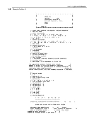 Part I - Application Examples
212   Example Problem 22


                                       ****************************************************
                                       *                                                  *
                                       *           STAAD.Pro                              *
                                       *           Version          Bld                   *
                                       *           Proprietary Program of                 *
                                       *           Research Engineers, Intl.              *
                                       *           Date=                                  *
                                       *           Time=                                  *
                                       *                                                  *
                                       *      USER ID:                                    *
                                       ****************************************************

                              1.   STAAD SPACE EXAMPLE FOR HARMONIC LOADING GENERATOR
                              2.   UNIT KIP FEET
                              3.   JOINT COORDINATES
                              4.   1 0 0 0 ; 2 15 0 0 ; 3 15 0 15 ; 4 0 0 15
                              5.   5 0 20 0 ; 6 7.5 20 0 ; 7 15 20 0 ; 8 15 20 7.5
                              6.   9 15 20 15 ; 10 7.5 20 15 ; 11 0 20 15
                              7.   12 0 20 7.5
                              8.   MEMBER INCIDENCES
                              9.   1 1 5 ; 2 2 7 ; 3 3 9 ; 4 4 11 ; 5 5 6 ; 6 6 7
                             10.   7 7 8 ; 8 8 9 ; 9 9 10 ; 10 10 11 ; 11 11 12 ; 12 12 5
                             11.   UNIT INCH
                             12.   MEMBER PROPERTIES
                             13.   1 TO 12 PRIS YD 12 ZD 12
                             14.   SUPPORTS
                             15.   1 TO 4 PINNED
                             16.   CONSTANTS
                             17.   E 3150 ALL
                             18.   DENSITY 0.0868E-3 ALL
                             19.   POISSON CONCRETE ALL
                             20.   DEFINE TIME HISTORY
                             21.   TYPE 1 FORCE
                             22.   * FOLLOWING LINES FOR HARMONIC LOADING GENERATOR
                             23.   FUNCTION SINE
                             24.   AMPLITUDE 6.2831 FREQUENCY 60 CYCLES 100

                            FOR SEQUENTIAL HARMONIC FORCING CURVE NUMBER=             1
                            NUMBER OF POINTS IN DIGITIZED HARMONIC FUNCTION=       1201
                            NUMBER OF POINTS PER QUARTER CYCLE OF HARMONIC FUNCTION= 3
                            FORCE STEP DELTA TIME PER POINT                  1.38889E-03
                            ENDING TIME FOR THIS DIGITIZED HARMONIC FUNCTION 1.66667E+00

                             25.   *
                             26.   ARRIVAL TIMES
                             27.   0.0
                             28.   DAMPING 0.075
                             29.   LOAD 1 STATIC LOAD CASE
                             30.   MEMBER LOAD
                             31.   5 6 7 8 9 10 11 12 UNI GY -1.0
                             32.   LOAD 2 DYNAMIC LOAD CASE
                             33.   SELFWEIGHT X 1.0
                             34.   SELFWEIGHT Y 1.0
                             35.   SELFWEIGHT Z 1.0
                             36.   JOINT LOAD
                             37.   8 12 FX 4.0
                             38.   8 12 FY 4.0
                             39.   8 12 FZ 4.0
                             40.   TIME LOAD
                             41.   8 12 FX 1 1
                             42.   PERFORM ANALYSIS

                                      P R O B L E M   S T A T I S T I C S
                                      -----------------------------------

                              NUMBER OF JOINTS/MEMBER+ELEMENTS/SUPPORTS =     12/    12/      4

                                     SOLVER USED IS THE OUT-OF-CORE BASIC SOLVER

                               ORIGINAL/FINAL BAND-WIDTH=     7/     4/     24 DOF
                               TOTAL PRIMARY LOAD CASES =    2, TOTAL DEGREES OF FREEDOM =        60
                               SIZE OF STIFFNESS MATRIX =        2 DOUBLE KILO-WORDS
                           NUMBER OF MODES REQUESTED              =     6
                           NUMBER OF EXISTING MASSES IN THE MODEL =    24
 