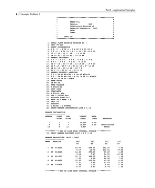 Part I - Application Examples
8   Example Problem 1
                                   ****************************************************
                                   *                                                  *
                                   *           STAAD.Pro                              *
                                   *           Version          Bld                   *
                                   *           Proprietary Program of                 *
                                   *           Research Engineers, Intl.              *
                                   *           Date=                                  *
                                   *           Time=                                  *
                                   *                                                  *
                                   *      USER ID:                                    *
                                   ****************************************************

                         1.   STAAD PLANE EXAMPLE PROBLEM NO. 1
                         2.   UNIT FT KIP
                         3.   JOINT COORDINATES
                         4.   1 0. 0. ; 2 30 0 ; 3 0 20 0 6 30 20 0
                         5.   7 0 35 ; 8 30 35 ; 9 7.5 35 ; 10 22.5 35.
                         6.   11 15 35 ; 12 5. 38. ; 13 25 38
                         7.   14 10 41 ; 15 20 41 ; 16 15 44
                         8.   MEMBER INCIDENCE
                         9.   1 1 3 ; 2 3 7 ; 3 2 6 ; 4 6 8 ; 5 3 4
                        10.   6 4 5 ; 7 5 6 ; 8 7 12 ; 9 12 14
                        11.   10 14 16 ; 11 15 16 ; 12 13 15 ; 13 8 13
                        12.   14 9 12 ; 15 9 14 ; 16 11 14 ; 17 11 15
                        13.   18 10 15 ; 19 10 13 ; 20 7 9
                        14.   21 9 11 ; 22 10 11 ; 23 8 10
                        15.   MEMBER PROPERTY AMERICAN
                        16.   1 3 4 TA ST W14X90 ; 2 TA ST W10X49
                        17.   5 6 7 TA ST W21X50 ; 8 TO 13 TA ST W18X35
                        18.   14 TO 23 TA ST L40404
                        19.   MEMB TRUSS
                        20.   14 TO 23
                        21.   MEMB RELEASE
                        22.   5 START MZ
                        23.   UNIT INCH
                        24.   CONSTANTS
                        25.   E 29000. ALL
                        26.   DEN 0.000283 ALL
                        27.   POISSON STEEL ALL
                        28.   BETA 90.0 MEMB 3 4
                        29.   UNIT FT
                        30.   SUPPORT
                        31.   1 FIXED ; 2 PINNED
                        32.   PRINT MEMBER INFORMATION LIST 1 5 14

                        MEMBER INFORMATION
                        ------------------
                        MEMBER    START    END         LENGTH     BETA
                                  JOINT   JOINT        (FEET)     (DEG)     RELEASES

                          1          1       3         20.000     0.00
                          5          3       4         10.000     0.00    000001000000
                         14          9      12          3.905                TRUSS

                        ************ END OF DATA FROM INTERNAL STORAGE ************
                         33. PRINT MEMBER PROPERTY LIST 1 2 5 8 14

                        MEMBER PROPERTIES. UNIT - INCH
                        -----------------
                        MEMB   PROFILE              AX/          IZ/          IY/         IX/
                                                    AY           AZ           SZ          SY

                         1    ST   W14X90          26.50        999.00      362.00         4.06
                                                    6.17         13.75      142.51        49.86
                         2    ST   W10X49          14.40        272.00       93.40         1.39
                                                    3.39          7.47       54.51        18.68
                         5    ST   W21X50          14.70        984.00       24.90         1.14
                                                    7.92          4.66       94.48         7.63
                         8    ST   W18X35          10.30        510.00       15.30         0.51
                                                    5.31          3.40       57.63         5.10
                        14    ST   L40404           1.94          1.22        4.85         0.04
                                                    0.67          0.67        0.79         1.72

                        ************ END OF DATA FROM INTERNAL STORAGE ************
 