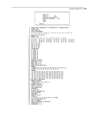 Example Problem 28   287
          ****************************************************
          *                                                  *
          *           STAAD.Pro                              *
          *           Version          Bld                   *
          *           Proprietary Program of                 *
          *           Research Engineers, Intl.              *
          *           Date=                                  *
          *           Time=                                  *
          *                                                  *
          *      USER ID:                                    *
          ****************************************************

 1.   STAAD SPACE FREQUENCIES OF VIBRATION OF A SKEWED BRIDGE
 2.   IGNORE LIST
 4.   UNIT METER KN
 5.   JOINT COORDINATES
 6.   1 0 0 0; 2 4 0 0; 3 6.5 0 0; 4 9 0 0; 5 11.5 0 0; 6 15.5 0 0
 7.   11 -1 10 0 25 16.5 10 0
 8.   REPEAT ALL 3 4 0 14
10.   MEMBER INCI
11.   1 1 13 ; 2 2 15 ; 3 3 17 ; 4 4 19 ; 5 5 21 ; 6 6 23
12.   26 26 34 ; 27 27 36 ; 28 28 38 ; 29 29 40 ; 30 30 42 ; 31 31 44
13.   47 47 55 ; 48 48 57 ; 49 49 59 ; 50 50 61 ; 51 51 63 ; 52 52 65
14.   68 68 76 ; 69 69 78 ; 70 70 80 ; 71 71 82 ; 72 72 84 ; 73 73 86
16.   101 11 12 114
17.   202 32 33 215
18.   303 53 54 316
19.   404 74 75 417
21.   DEFINE MESH
22.   A JOINT 11
23.   B JOINT 25
24.   C JOINT 46
25.   D JOINT 32
26.   E JOINT 67
27.   F JOINT 53
28.   G JOINT 88
29.   H JOINT 74
30.   GENERATE ELEMENT
31.   MESH ABCD 14 12
32.   MESH DCEF 14 12
33.   MESH FEGH 14 12
35.   START GROUP DEFINITION
36.   MEMBER
37.   _GIRDERS 101 TO 114 202 TO 215 303 TO 316 404 TO 417
38.   _PIERS 1 TO 6 26 TO 31 47 TO 52 68 TO 73
40.   ELEMENT
41.   _P1 447 TO 450 454 TO 457 461 TO 464 468 TO 471
42.   _P2 531 TO 534 538 TO 541 545 TO 548 552 TO 555
43.   _P3 615 TO 618 622 TO 625 629 TO 632 636 TO 639
44.   _P4 713 TO 716 720 TO 723 727 TO 730 734 TO 737
45.   _P5 783 TO 786 790 TO 793 797 TO 800 804 TO 807
46.   _P6 881 TO 884 888 TO 891 895 TO 898 902 TO 905
48.   END GROUP DEFINITION
50.   MEMBER PROPERTY
51.   _GIRDERS PRIS YD 0.6 ZD 0.6
52.   _PIERS PRIS YD 1.0
54.   ELEMENT PROPERTY
55.   YRA 9 11 TH 0.375
57.   UNIT NEWTON MMS
58.   CONSTANTS
59.   E 21000 ALL
60.   POISSON CONCRETE ALL
62.   UNIT KNS METER
63.   CONSTANTS
64.   DENSITY 24 ALL
66.   SUPPORTS
67.   1 TO 6 26 TO 31 47 TO 52 68 TO 73 FIXED
69.   CUT OFF MODE SHAPE 65
71.   UNIT KGS METER
72.   LOAD 1 FREQUENCY CALCULATION
73.   SELFWEIGHT X 1.0
74.   SELFWEIGHT Y 1.0
 