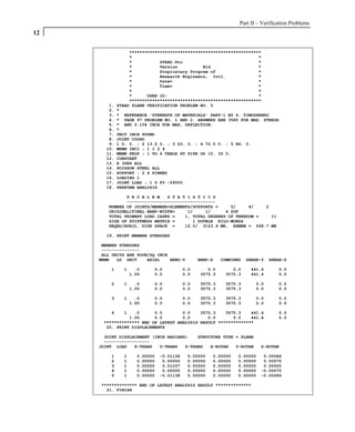 Part II – Verification Problems
12

                  ****************************************************
                  *                                                  *
                  *           STAAD.Pro                              *
                  *           Version          Bld                   *
                  *           Proprietary Program of                 *
                  *           Research Engineers, Intl.              *
                  *           Date=                                  *
                  *           Time=                                  *
                  *                                                  *
                  *      USER ID:                                    *
                  ****************************************************
        1.   STAAD PLANE VERIFICATION PROBLEM NO. 5
        2.   *
        3.   * REFERENCE 'STRENGTH OF MATERIALS' PART-1 BY S. TIMOSHENKO
        4.   * PAGE 97 PROBLEM NO. 1 AND 2. ANSWERS ARE 3580 FOR MAX. STRESS
        5.   * AND 0.104 INCH FOR MAX. DEFLECTION.
        6.   *
        7.   UNIT INCH POUND
        8.   JOINT COORD
        9.   1 0. 0. ; 2 13.5 0. ; 3 43. 0. ; 4 72.5 0. ; 5 86. 0.
       10.   MEMB INCI ; 1 1 2 4
       11.   MEMB PROP ; 1 TO 4 TABLE ST PIPE OD 10. ID 0.
       12.   CONSTANT
       13.   E 30E6 ALL
       14.   POISSON STEEL ALL
       15.   SUPPORT ; 2 4 PINNED
       16.   LOADING 1
       17.   JOINT LOAD ; 1 5 FY -26000.
       18.   PERFORM ANALYSIS

               P R O B L E M   S T A T I S T I C S
               -----------------------------------
        NUMBER OF JOINTS/MEMBER+ELEMENTS/SUPPORTS =     5/     4/   2
        ORIGINAL/FINAL BAND-WIDTH=     1/     1/      4 DOF
        TOTAL PRIMARY LOAD CASES =    1, TOTAL DEGREES OF FREEDOM =   11
        SIZE OF STIFFNESS MATRIX =       1 DOUBLE KILO-WORDS
        REQRD/AVAIL. DISK SPACE =     12.0/ 3123.9 MB, EXMEM = 568.7 MB

       19. PRINT MEMBER STRESSES

      MEMBER STRESSES
      ---------------
      ALL UNITS ARE POUN/SQ INCH
     MEMB   LD SECT     AXIAL    BEND-Y         BEND-Z   COMBINED   SHEAR-Y   SHEAR-Z

         1     1     .0    0.0            0.0      0.0       0.0     441.4       0.0
                   1.00    0.0            0.0   3575.3    3575.3     441.4       0.0

         2     1     .0    0.0            0.0   3575.3    3575.3       0.0       0.0
                   1.00    0.0            0.0   3575.3    3575.3       0.0       0.0

         3     1     .0    0.0            0.0   3575.3    3575.3       0.0       0.0
                   1.00    0.0            0.0   3575.3    3575.3       0.0       0.0

         4    1   .0      0.0        0.0    3575.3    3575.3    441.4            0.0
                1.00      0.0        0.0       0.0       0.0    441.4            0.0
      ************** END OF LATEST ANALYSIS RESULT **************
       20. PRINT DISPLACEMENTS

       JOINT DISPLACEMENT (INCH RADIANS)    STRUCTURE TYPE = PLANE
       ------------------
     JOINT LOAD    X-TRANS   Y-TRANS   Z-TRANS   X-ROTAN   Y-ROTAN       Z-ROTAN

         1     1     0.00000   -0.01138    0.00000   0.00000   0.00000    0.00086
         2     1     0.00000    0.00000    0.00000   0.00000   0.00000    0.00070
         3     1     0.00000    0.01037    0.00000   0.00000   0.00000    0.00000
         4     1     0.00000    0.00000    0.00000   0.00000   0.00000   -0.00070
         5     1     0.00000   -0.01138    0.00000   0.00000   0.00000   -0.00086

     ************** END OF LATEST ANALYSIS RESULT **************
       21. FINISH
 