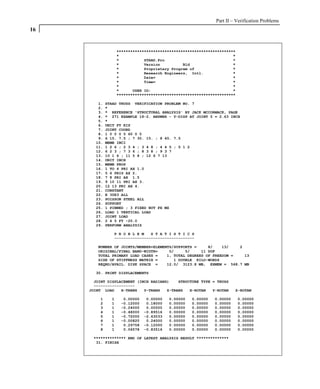 Part II – Verification Problems
16


                   ****************************************************
                   *                                                  *
                   *           STAAD.Pro                              *
                   *           Version          Bld                   *
                   *           Proprietary Program of                 *
                   *           Research Engineers, Intl.              *
                   *           Date=                                  *
                   *           Time=                                  *
                   *                                                  *
                   *      USER ID:                                    *
                   ****************************************************

        1.   STAAD TRUSS VERIFICATION PROBLEM NO. 7
        2.   *
        3.   * REFERENCE 'STRUCTURAL ANALYSIS' BY JACK MCCORMACK, PAGE
        4.   * 271 EXAMPLE 18-2. ANSWER - Y-DISP AT JOINT 5 = 2.63 INCH
        5.   *
        6.   UNIT FT KIP
        7.   JOINT COORD
        8.   1 0 0 0 5 60 0 0
        9.   6 15. 7.5 ; 7 30. 15. ; 8 45. 7.5
       10.   MEMB INCI
       11.   1 2 6 ; 2 3 4 ; 3 4 8 ; 4 4 5 ; 5 1 2
       12.   6 2 3 ; 7 3 6 ; 8 3 8 ; 9 3 7
       13.   10 1 6 ; 11 5 8 ; 12 6 7 13
       14.   UNIT INCH
       15.   MEMB PROP
       16.   1 TO 4 PRI AX 1.0
       17.   5 6 PRIS AX 2.
       18.   7 8 PRI AX 1.5
       19.   9 10 11 PRI AX 3.
       20.   12 13 PRI AX 4.
       21.   CONSTANT
       22.   E 30E3 ALL
       23.   POISSON STEEL ALL
       24.   SUPPORT
       25.   1 PINNED ; 3 FIXED BUT FX MZ
       26.   LOAD 1 VERTICAL LOAD
       27.   JOINT LOAD
       28.   2 4 5 FY -20.0
       29.   PERFORM ANALYSIS

                P R O B L E M   S T A T I S T I C S
                -----------------------------------

        NUMBER OF JOINTS/MEMBER+ELEMENTS/SUPPORTS =     8/    13/   2
        ORIGINAL/FINAL BAND-WIDTH=     5/     5/     11 DOF
        TOTAL PRIMARY LOAD CASES =    1, TOTAL DEGREES OF FREEDOM =   13
        SIZE OF STIFFNESS MATRIX =       1 DOUBLE KILO-WORDS
        REQRD/AVAIL. DISK SPACE =     12.0/ 3123.8 MB, EXMEM = 568.7 MB

       30. PRINT DISPLACEMENTS

       JOINT DISPLACEMENT (INCH RADIANS)    STRUCTURE TYPE = TRUSS
       ------------------
     JOINT LOAD    X-TRANS   Y-TRANS   Z-TRANS   X-ROTAN   Y-ROTAN      Z-ROTAN

         1     1     0.00000    0.00000   0.00000   0.00000   0.00000     0.00000
         2     1    -0.12000    0.18000   0.00000   0.00000   0.00000     0.00000
         3     1    -0.24000    0.00000   0.00000   0.00000   0.00000     0.00000
         4     1    -0.48000   -0.89516   0.00000   0.00000   0.00000     0.00000
         5     1    -0.72000   -2.63033   0.00000   0.00000   0.00000     0.00000
         6     1    -0.00820    0.24000   0.00000   0.00000   0.00000     0.00000
         7     1     0.29758   -0.12000   0.00000   0.00000   0.00000     0.00000
         8     1     0.06578   -0.83516   0.00000   0.00000   0.00000     0.00000

      ************** END OF LATEST ANALYSIS RESULT **************
       31. FINISH
 