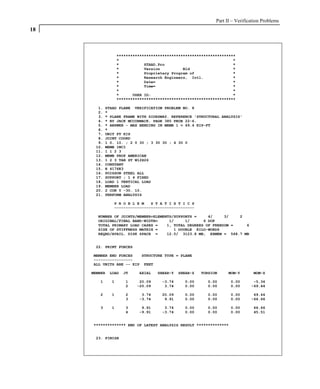 Part II – Verification Problems
18



                  ****************************************************
                  *                                                  *
                  *           STAAD.Pro                              *
                  *           Version          Bld                   *
                  *           Proprietary Program of                 *
                  *           Research Engineers, Intl.              *
                  *           Date=                                  *
                  *           Time=                                  *
                  *                                                  *
                  *      USER ID:                                    *
                  ****************************************************

       1.   STAAD PLANE VERIFICATION PROBLEM NO. 8
       2.   *
       3.   * PLANE FRAME WITH SIDESWAY. REFERENCE 'STRUCTURAL ANALYSIS'
       4.   * BY JACK MCCORMACK. PAGE 385 PROB 22-6.
       5.   * ANSWER - MAX BENDING IN MEMB 1 = 69.4 KIP-FT
       6.   *
       7.   UNIT FT KIP
       8.   JOINT COORD
       9.   1 0. 10. ; 2 0 30 ; 3 30 30 ; 4 30 0
      10.   MEMB INCI
      11.   1 1 2 3
      12.   MEMB PROP AMERICAN
      13.   1 2 3 TAB ST W12X26
      14.   CONSTANT
      15.   E 4176E3
      16.   POISSON STEEL ALL
      17.   SUPPORT ; 1 4 FIXED
      18.   LOAD 1 VERTICAL LOAD
      19.   MEMBER LOAD
      20.   2 CON Y -30. 10.
      21.   PERFORM ANALYSIS

               P R O B L E M   S T A T I S T I C S
               -----------------------------------

       NUMBER OF JOINTS/MEMBER+ELEMENTS/SUPPORTS =     4/     3/   2
       ORIGINAL/FINAL BAND-WIDTH=     1/     1/      6 DOF
       TOTAL PRIMARY LOAD CASES =    1, TOTAL DEGREES OF FREEDOM =   6
       SIZE OF STIFFNESS MATRIX =       1 DOUBLE KILO-WORDS
       REQRD/AVAIL. DISK SPACE =     12.0/ 3123.8 MB, EXMEM = 568.7 MB


      22. PRINT FORCES

     MEMBER END FORCES   STRUCTURE TYPE = PLANE
     -----------------
     ALL UNITS ARE -- KIP FEET

     MEMBER   LOAD   JT    AXIAL   SHEAR-Y   SHEAR-Z   TORSION     MOM-Y       MOM-Z

        1     1      1     20.09     -3.74     0.00      0.00       0.00       -5.34
                     2    -20.09      3.74     0.00      0.00       0.00      -69.44

        2     1      2      3.74     20.09     0.00      0.00       0.00       69.44
                     3     -3.74      9.91     0.00      0.00       0.00      -66.66

        3     1      3      9.91      3.74     0.00      0.00       0.00       66.66
                     4     -9.91     -3.74     0.00      0.00       0.00       45.51


     ************** END OF LATEST ANALYSIS RESULT **************


      23. FINISH
 
