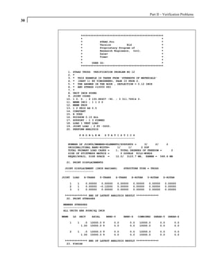 Part II – Verification Problems
30


                         ****************************************************
                         *                                                  *
                         *           STAAD.Pro                              *
                         *           Version          Bld                   *
                         *           Proprietary Program of                 *
                         *           Research Engineers, Intl.              *
                         *           Date=                                  *
                         *           Time=                                  *
                         *                                                  *
                         *      USER ID:                                    *
                         ****************************************************

        1.      STAAD TRUSS VERIFICATION PROBLEM NO 12
        2.      *
        3.      * THIS EXAMPLE IS TAKEN FROM 'STRENGTH OF MATERIALS'
        4.      * (PART 1) BY TIMOSHENKO, PAGE 10 PROB 2.
        5.      * THE ANSWER IN THE BOOK , DEFLECTION = 0.12 INCH
        6.      * AND STRESS =10000 PSI
        7.      *
        8.      UNIT INCH POUND
        9.      JOINT COORD
       10.      1 0. 0. ; 2 155.88457 -90. ; 3 311.76914 0.
       11.      MEMB INCI ; 1 1 2 2
       12.      MEMB PROP
       13.      1 2 PRIS AX 0.5
       14.      CONSTANT
       15.      E 30E6
       16.      POISSON 0.15 ALL
       17.      SUPPORT ; 1 3 PINNED
       18.      LOAD 1 VERT LOAD
       19.      JOINT LOAD ; 2 FY -5000.
       20.      PERFORM ANALYSIS

                     P R O B L E M   S T A T I S T I C S
                     -----------------------------------

        NUMBER OF JOINTS/MEMBER+ELEMENTS/SUPPORTS =     3/     2/   2
        ORIGINAL/FINAL BAND-WIDTH=     1/     1/      2 DOF
        TOTAL PRIMARY LOAD CASES =    1, TOTAL DEGREES OF FREEDOM =   2
        SIZE OF STIFFNESS MATRIX =       0 DOUBLE KILO-WORDS
        REQRD/AVAIL. DISK SPACE =     12.0/ 3123.7 MB, EXMEM = 568.6 MB

       21. PRINT DISPLACEMENTS

      JOINT DISPLACEMENT (INCH RADIANS)                 STRUCTURE TYPE = TRUSS
      ------------------

     JOINT      LOAD      X-TRANS    Y-TRANS     Z-TRANS       X-ROTAN    Y-ROTAN    Z-ROTAN

            1        1     0.00000    0.00000        0.00000    0.00000    0.00000    0.00000
            2        1     0.00000   -0.12000        0.00000    0.00000    0.00000    0.00000
            3        1     0.00000    0.00000        0.00000    0.00000    0.00000    0.00000

      ************** END OF LATEST ANALYSIS RESULT **************
       22. PRINT STRESSES

     MEMBER STRESSES
     ---------------
     ALL UNITS ARE POUN/SQ INCH

     MEMB       LD   SECT       AXIAL       BEND-Y      BEND-Z       COMBINED   SHEAR-Y   SHEAR-Z

            1        1     .0   10000.0 T       0.0            0.0   10000.0        0.0      0.0
                         1.00   10000.0 T       0.0            0.0   10000.0        0.0      0.0

            2        1     .0   10000.0 T       0.0            0.0   10000.0        0.0      0.0
                         1.00   10000.0 T       0.0            0.0   10000.0        0.0      0.0

      ************** END OF LATEST ANALYSIS RESULT **************
       23. FINISH
 