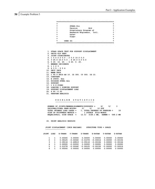 Part I - Application Examples
50   Example Problem 5

                                        ****************************************************
                                        *                                                  *
                                        *           STAAD.Pro                              *
                                        *           Version          Bld                   *
                                        *           Proprietary Program of                 *
                                        *           Research Engineers, Intl.              *
                                        *           Date=                                  *
                                        *           Time=                                  *
                                        *                                                  *
                                        *      USER ID:                                    *
                                        ****************************************************



                            1.   STAAD SPACE TEST FOR SUPPORT DISPLACEMENT
                            2.   UNITS KIP FEET
                            3.   JOINT COORDINATES
                            4.   1 0.0 0.0 0.0 ; 2 0.0 10.0 0.0
                            5.   3 20.0 10.0 0.0 ; 4 20.0 0.0 0.0
                            6.   5 20. 10. 20. ; 6 20. 0. 20.
                            7.   MEMBER INCIDENCE
                            8.   1 1 2 3
                            9.   4 3 5 ; 5 5 6
                           10.   UNIT INCH
                           11.   MEMB PROP
                           12.   1 TO 5 PRIS AX 10. IZ 300. IY 300. IX 10.
                           13.   CONSTANT
                           14.   E 29000. ALL
                           15.   POISSON STEEL ALL
                           16.   SUPPORT
                           17.   1 4 6 FIXED
                           18.   LOADING 1 SINKING SUPPORT
                           19.   SUPPORT DISPLACEMENT LOAD
                           20.   4 FY -0.50
                           21.   PERFORM ANALYSIS


                                    P R O B L E M   S T A T I S T I C S
                                    -----------------------------------

                            NUMBER OF JOINTS/MEMBER+ELEMENTS/SUPPORTS =     6/     5/   3
                            ORIGINAL/FINAL BAND-WIDTH=     2/     2/     12 DOF
                            TOTAL PRIMARY LOAD CASES =    1, TOTAL DEGREES OF FREEDOM =   18
                            SIZE OF STIFFNESS MATRIX =       1 DOUBLE KILO-WORDS
                            REQRD/AVAIL. DISK SPACE =     12.0/ 3144.1 MB, EXMEM = 568.2 MB


                           22. PRINT ANALYSIS RESULTS


                          JOINT DISPLACEMENT (INCH RADIANS)        STRUCTURE TYPE = SPACE
                          ------------------

                         JOINT   LOAD    X-TRANS    Y-TRANS    Z-TRANS    X-ROTAN    Y-ROTAN    Z-ROTAN

                             1     1      0.00000    0.00000    0.00000    0.00000    0.00000    0.00000
                             2     1      0.09125   -0.00040   -0.01078   -0.00014    0.00050   -0.00154
                             3     1      0.09118   -0.49919   -0.09118   -0.00154    0.00000   -0.00154
                             4     1      0.00000   -0.50000    0.00000    0.00000    0.00000    0.00000
                             5     1      0.01078   -0.00040   -0.09125   -0.00154   -0.00050   -0.00014
                             6     1      0.00000    0.00000    0.00000    0.00000    0.00000    0.00000
 