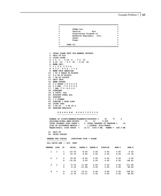 Example Problem 7   63


             ****************************************************
             *                                                  *
             *           STAAD.Pro                              *
             *           Version          Bld                   *
             *           Proprietary Program of                 *
             *           Research Engineers, Intl.              *
             *           Date=                                  *
             *           Time=                                  *
             *                                                  *
             *      USER ID:                                    *
             ****************************************************


  1.   STAAD PLANE TEST FOR MEMBER OFFSETS
  2.   UNIT FT KIP
  3.   JOINT COORD
  4.   1 0. 0. ; 2 20. 0. ; 3 0. 15.
  5.   4 20. 15. ; 5 0. 30. ; 6 20. 30.
  6.   MEMB INCI
  7.   1 1 3 2; 3 3 5 4
  8.   5 3 4 ; 6 5 6 ; 7 1 4
  9.   MEMB PROP AMERICAN
 10.   1 TO 4 TABLE ST W14X90
 11.   5 6 TA ST W12X26
 12.   7 TA LD L90408
 13.   UNIT INCH
 14.   MEMB OFFSET
 15.   5 6 START 7.0 0.0 0.0
 16.   5 6 END -7.0 0.0 0.0
 17.   7 END -7.0 -6.0 0.0
 18.   CONSTANT
 19.   E 29000. ALL
 20.   POISSON STEEL ALL
 21.   SUPPORT
 22.   1 2 PINNED
 23.   LOADING 1 WIND LOAD
 24.   JOINT LOAD
 25.   3 FX 50. ; 5 FX 25.0
 26.   PERFORM ANALYSIS

          P R O B L E M   S T A T I S T I C S
          -----------------------------------

  NUMBER OF JOINTS/MEMBER+ELEMENTS/SUPPORTS =     6/     7/   2
  ORIGINAL/FINAL BAND-WIDTH=     3/     3/      9 DOF
  TOTAL PRIMARY LOAD CASES =    1, TOTAL DEGREES OF FREEDOM =   14
  SIZE OF STIFFNESS MATRIX =       1 DOUBLE KILO-WORDS
  REQRD/AVAIL. DISK SPACE =     12.0/ 3144.0 MB, EXMEM = 568.2 MB

 27. UNIT FT
 28. PRINT FORCES

MEMBER END FORCES   STRUCTURE TYPE = PLANE
-----------------
ALL UNITS ARE -- KIP FEET

MEMBER   LOAD   JT    AXIAL   SHEAR-Y   SHEAR-Z   TORSION    MOM-Y     MOM-Z

   1     1      1    -10.74     -4.50     0.00      0.00      0.00      4.32
                3     10.74      4.50     0.00      0.00      0.00    -71.76

   2     1      2     75.00     -5.63     0.00      0.00      0.00      0.00
                4    -75.00      5.63     0.00      0.00      0.00    -84.43

   3     1      3     -6.74     11.89     0.00      0.00      0.00    111.89
                5      6.74    -11.89     0.00      0.00      0.00     66.49

   4     1      4      6.74     13.11     0.00      0.00      0.00    128.22
                6     -6.74    -13.11     0.00      0.00      0.00     68.40
 