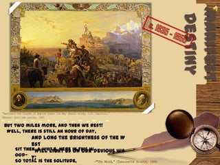 c. 1835 - 1850ManifestDestiny"Westward the Course of Empire Takes Its Way (mural study, U.S. Capitol),“ Emanuel Gottlieb Leutze, 1861BUT two miles more, and then we rest!  Well, there is still an hour of day,And long the brightness of the West  Will light us on our devious way;Sit then, a while, here in this wood—So total is the solitude,          We safely may delay.—"The Wood,” Charolette Bronte, 1846