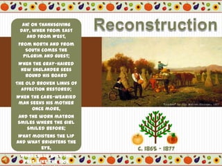 ReconstructionAh! on Thanksgiving day, when from East and from West,From North and from South comes the pilgrim and guest;When the gray-haired New Englander sees round his boardThe old broken links of affection restored;When the care-wearied man seeks his mother once more,And the worn matron smiles where the girl smiled before;What moistens the lip and what brightens the eye,What calls back the past, like the rich Pumpkin pie?—Stanza 3 from “The Pumpkin”by John Greenleaf Whittier"October" by John WhettenEhninger, 1867c. 1865 - 1877