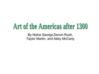 Art of the Americas after 1300 By Nisha George,Devon Rush, Taylor Martin, and Abby McCarty 