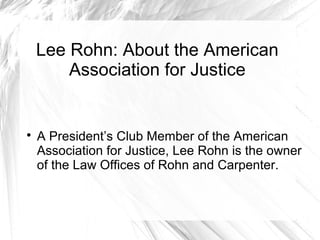 Lee Rohn: About the American
Association for Justice



A President’s Club Member of the American
Association for Justice, Lee Rohn is the owner
of the Law Offices of Rohn and Carpenter.

 