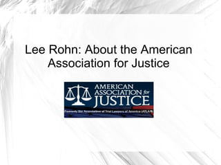 Lee Rohn: About the American
Association for Justice

 