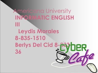 Americana University
INFORMATIC ENGLISH
III
Leydis Morales
8-835-1510
Berlys Del Cid 8-833-
36
 