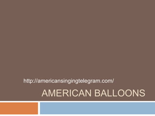 http://americansingingtelegram.com/ 
AMERICAN BALLOONS 
 