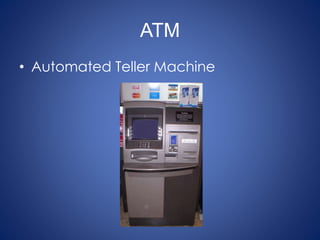 ATM
• Automated Teller Machine
 