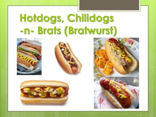 Hotdogs, Chilidogs
-n- Brats (Bratwurst)

 