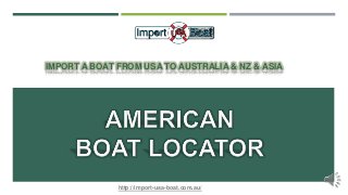 IMPORT A BOAT FROM USA TO AUSTRALIA & NZ & ASIA
http://import-usa-boat.com.au/
 