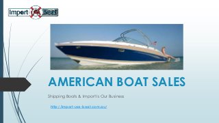 AMERICAN BOAT SALES
Shipping Boats & Import Is Our Business
http://import-usa-boat.com.au/
 
