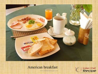 American breakfast
3www.indianchefrecipe.com
 