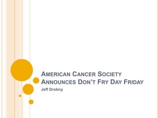 AMERICAN CANCER SOCIETY
ANNOUNCES DON’T FRY DAY FRIDAY
Jeff Drobny
 