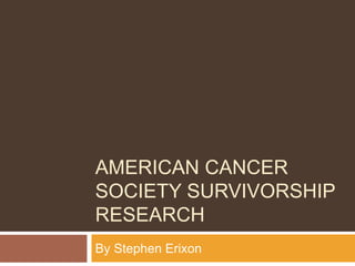 AMERICAN CANCER
SOCIETY SURVIVORSHIP
RESEARCH
By Stephen Erixon
 
