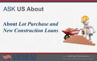 ASK US About
About Lot Purchase and
New Construction Loans
 
