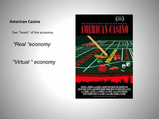 American Casino
Two “levels” of the economy
“Real “economy
“Virtual “ economy
 