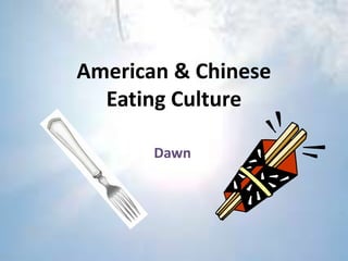American & Chinese
  Eating Culture

       Dawn
 