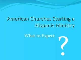 American Churches Starting a Hispanic Ministry ,[object Object],? 