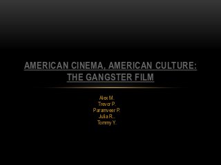 AMERICAN CINEMA, AMERICAN CULTURE:
        THE GANGSTER FILM
                Alex M.
               Trevor P.
             Paramveer P.
               Julia R..
              Tommy Y.
 