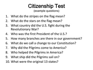 Citizenship Test(example questions)<br />What do the stripes on the flag mean?<br />What do the stars on the flag mean?<br...