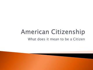 American Citizenship What does it mean to be a Citizen 