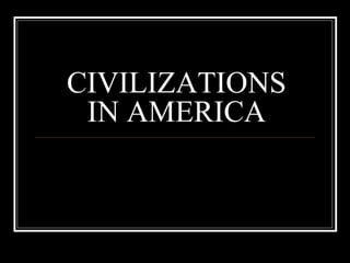 CIVILIZATIONS 
IN AMERICA 
 