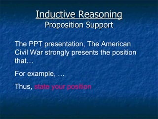Inductive Reasoning Proposition Support The PPT presentation, The American Civil War strongly presents the position that… For example, … Thus,  state your position 