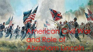 American Civil War
and Role of
Abraham Lincoln
 