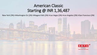 American Classic
Starting @ INR 1,36,487
New York (2N)→Washington Dc (2N)→Niagara Falls (2N)→Las Vegas (2N)→Los Angeles (2N)→San Francisco (2N)
 