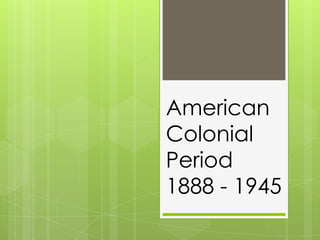 American Colonial Period1888 - 1945 