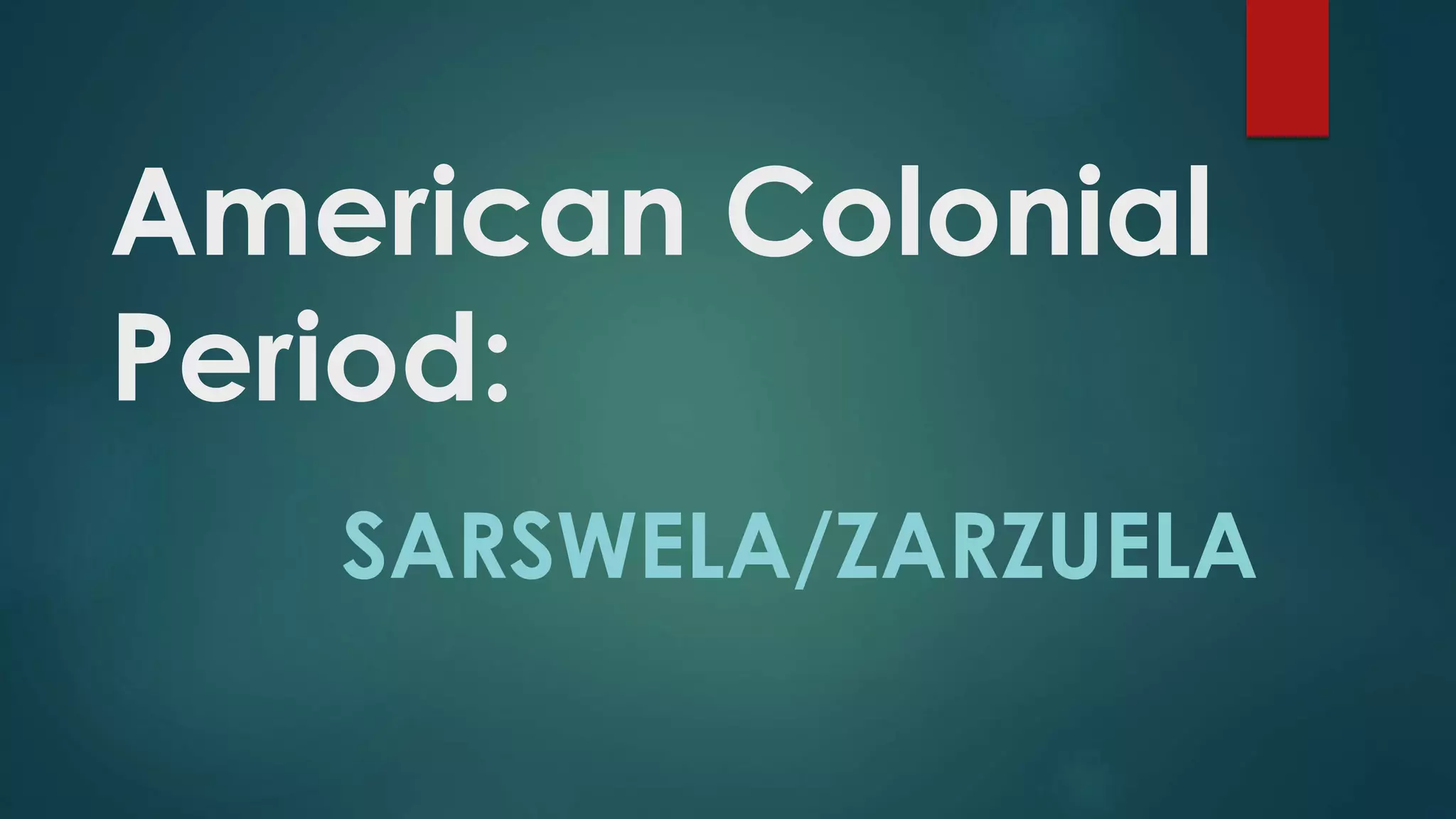 American Colonial
Period:
SARSWELA/ZARZUELA
