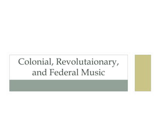 Colonial, Revolutaionary,
and Federal Music
 