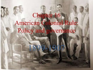 Chapter 16
American Colonial Rule:
Policy and governance
1899-1907
 