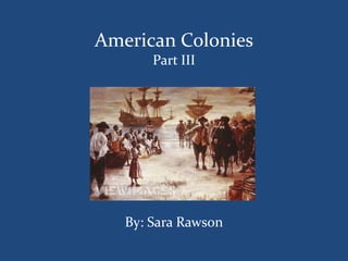 American Colonies
Part III
By: Sara Rawson
 