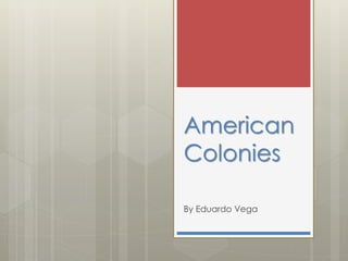 American
Colonies
By Eduardo Vega
 