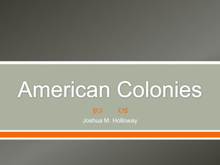 American Colonies Joshua M. Holloway 