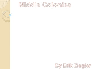 Middle Colonies By Erik Ziegler 
