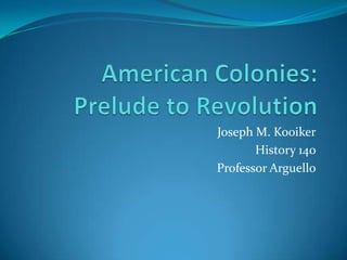 American Colonies:Prelude to Revolution Joseph M. Kooiker History 140 Professor Arguello 