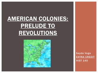 AMERICAN COLONIES:PRELUDE TO REVOLUTIONS Sayda Vega EXTRA CREDIT HIST 140 