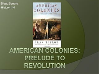 Diego Serrato History 140 American Colonies:prelude to revolution 