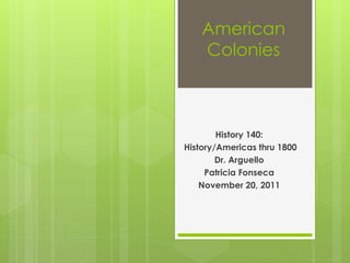 American
    Colonies



        History 140:
History/Americas thru 1800
        Dr. Arguello
     Patricia Fonseca
    November 20, 2011
 