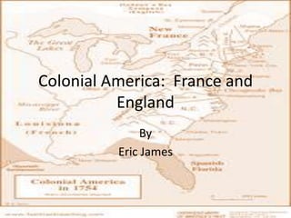 Colonial America: France and
          England
               By
          Eric James
 