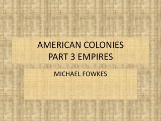AMERICAN COLONIES PART 3 EMPIRES MICHAEL FOWKES 